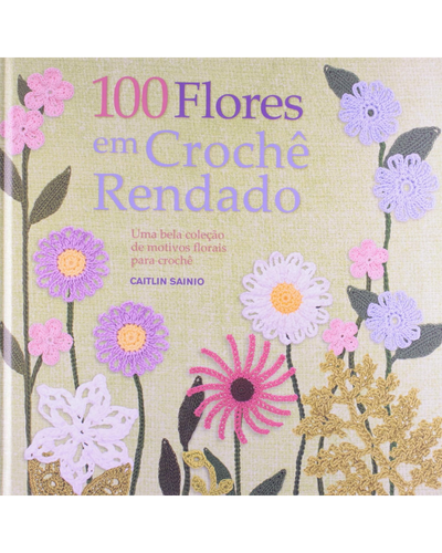 Capa do livro 100 Flores em Croch&ecirc; Rendado, de Caitlin Sainio